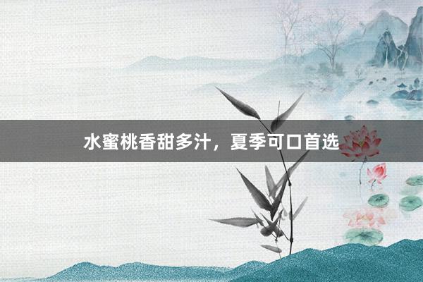 水蜜桃香甜多汁，夏季可口首选