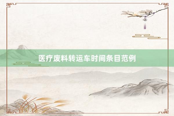 医疗废料转运车时间条目范例
