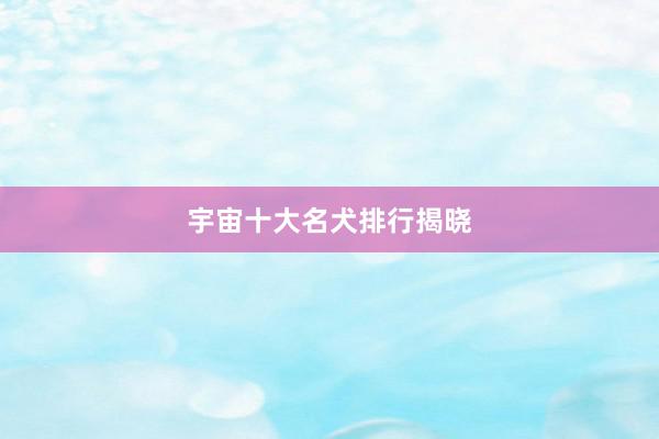 宇宙十大名犬排行揭晓
