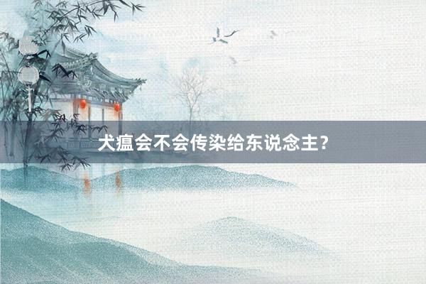 犬瘟会不会传染给东说念主？