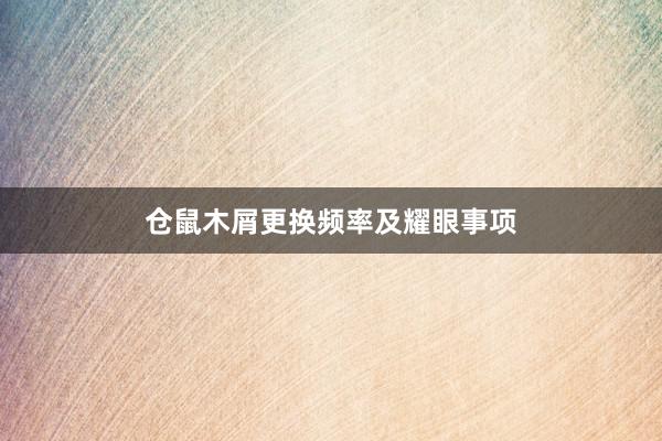 仓鼠木屑更换频率及耀眼事项